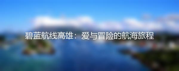 碧蓝航线高雄：爱与冒险的航海旅程