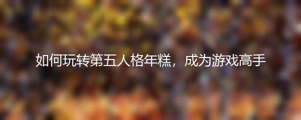 如何玩转第五人格年糕，成为游戏高手