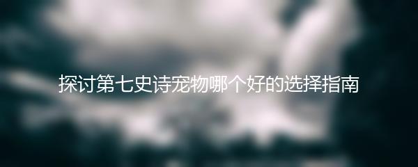 探讨第七史诗宠物哪个好的选择指南