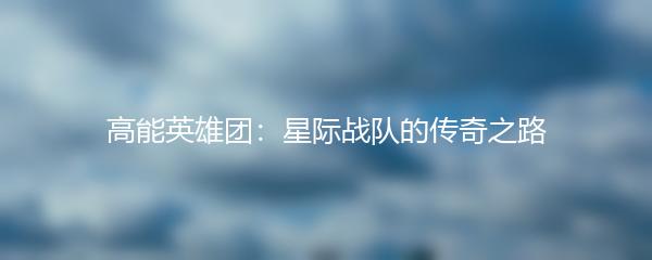 高能英雄团：星际战队的传奇之路