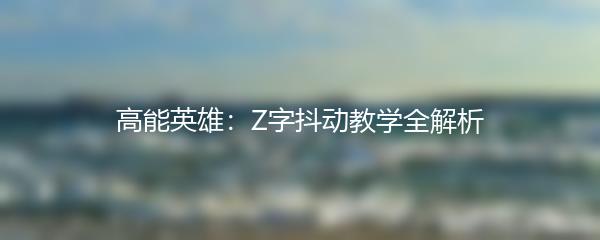 高能英雄：Z字抖动教学全解析