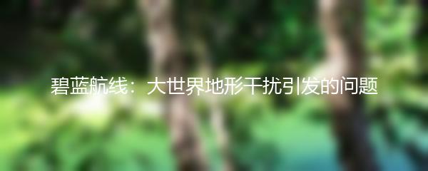 碧蓝航线：大世界地形干扰引发的问题