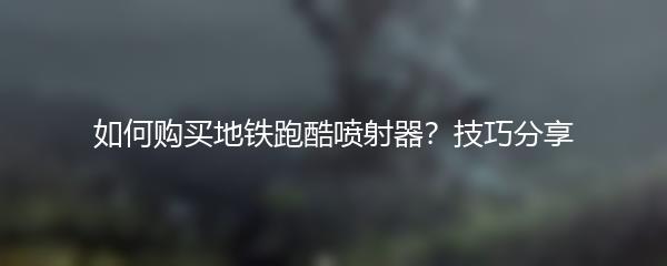 如何购买地铁跑酷喷射器？技巧分享