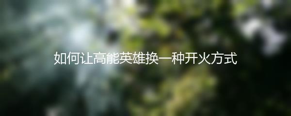 如何让高能英雄换一种开火方式