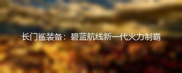 长门鲨装备：碧蓝航线新一代火力制霸