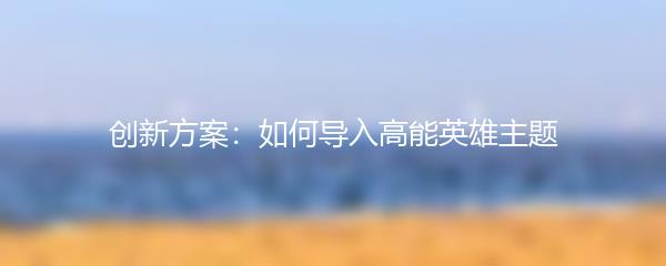 创新方案：如何导入高能英雄主题