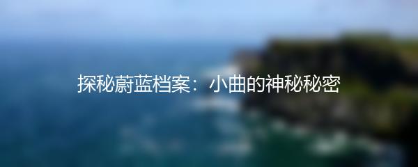 探秘蔚蓝档案：小曲的神秘秘密