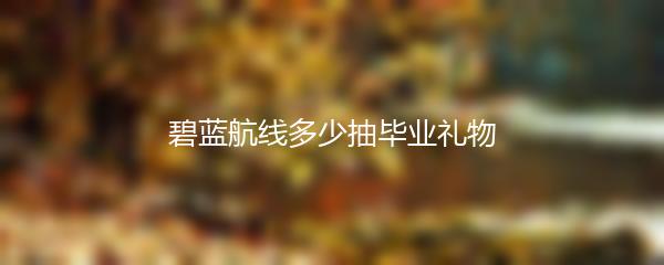 碧蓝航线多少抽毕业礼物