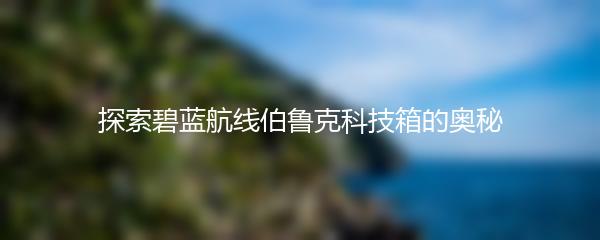 探索碧蓝航线伯鲁克科技箱的奥秘