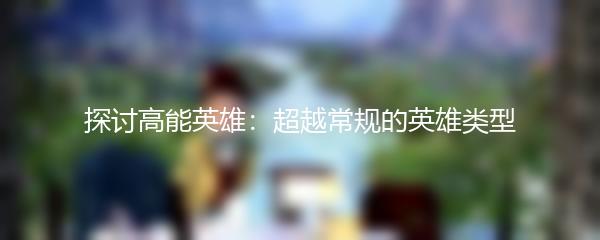 探讨高能英雄：超越常规的英雄类型