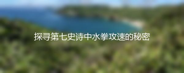 探寻第七史诗中水拳攻速的秘密