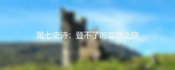 第七史诗：登不了的冒险之旅