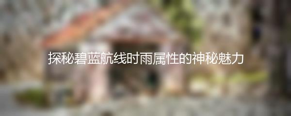 探秘碧蓝航线时雨属性的神秘魅力
