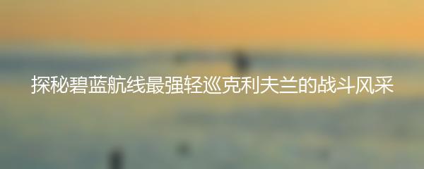探秘碧蓝航线最强轻巡克利夫兰的战斗风采