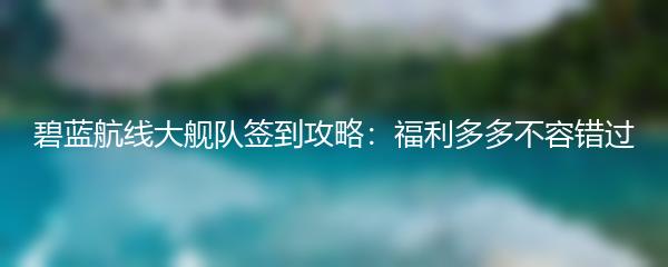碧蓝航线大舰队签到攻略：福利多多不容错过