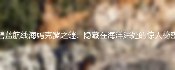 碧蓝航线海妈克爹之谜：隐藏在海洋深处的惊人秘密