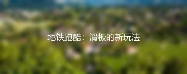 地铁跑酷：滑板的新玩法