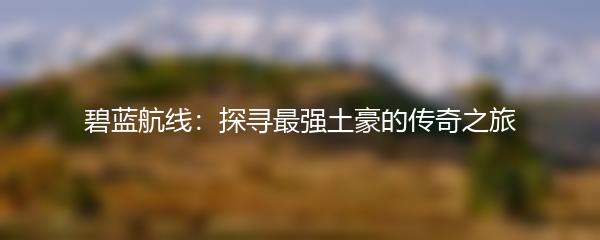碧蓝航线：探寻最强土豪的传奇之旅