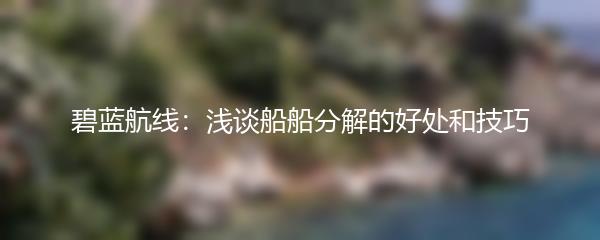 碧蓝航线：浅谈船船分解的好处和技巧