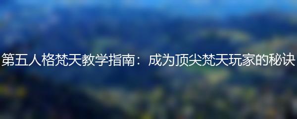 第五人格梵天教学指南：成为顶尖梵天玩家的秘诀