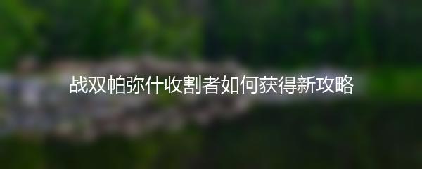 战双帕弥什收割者如何获得新攻略