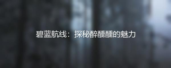 碧蓝航线：探秘醉醺醺的魅力
