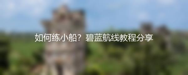 如何练小船？碧蓝航线教程分享