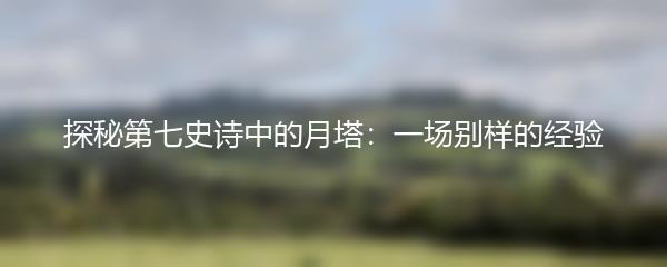 探秘第七史诗中的月塔：一场别样的经验