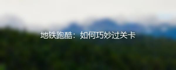 地铁跑酷：如何巧妙过关卡