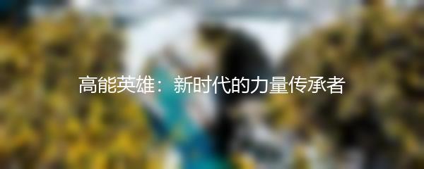高能英雄：新时代的力量传承者