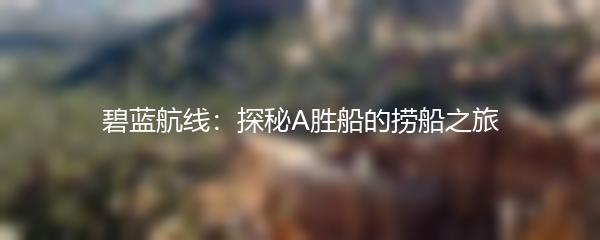 碧蓝航线：探秘A胜船的捞船之旅