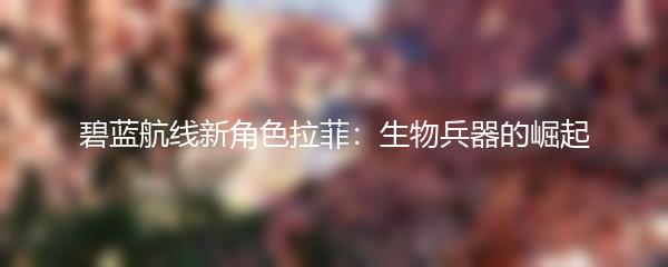 碧蓝航线新角色拉菲：生物兵器的崛起