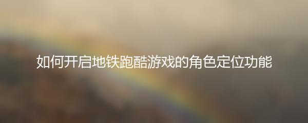 如何开启地铁跑酷游戏的角色定位功能