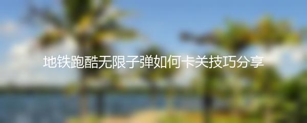 地铁跑酷无限子弹如何卡关技巧分享