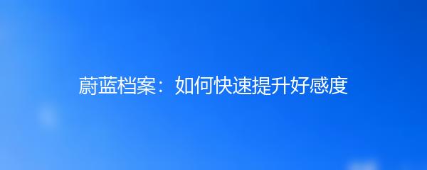 蔚蓝档案：如何快速提升好感度