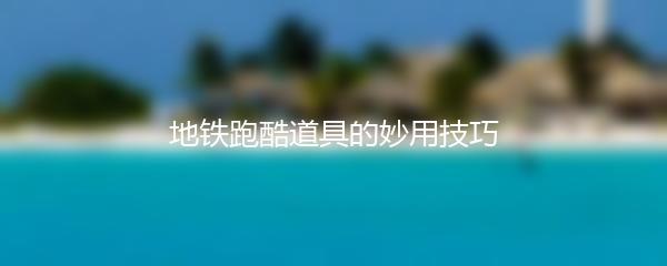 地铁跑酷道具的妙用技巧