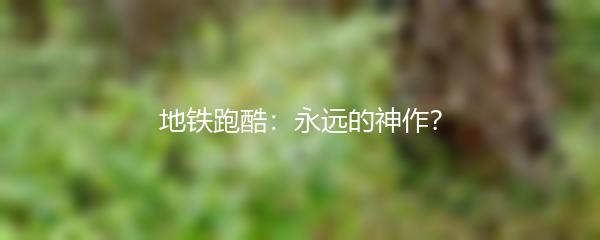 地铁跑酷：永远的神作？