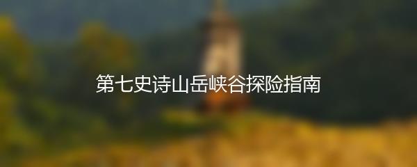 第七史诗山岳峡谷探险指南