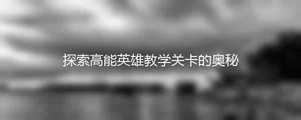 探索高能英雄教学关卡的奥秘