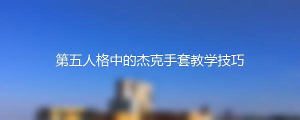 第五人格中的杰克手套教学技巧