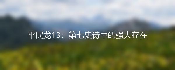平民龙13：第七史诗中的强大存在