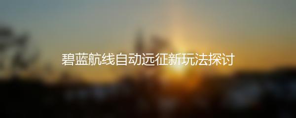 碧蓝航线自动远征新玩法探讨