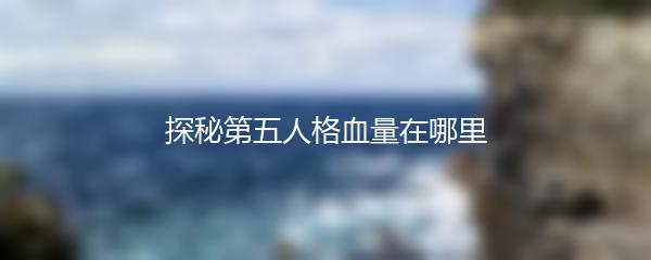 探秘第五人格血量在哪里