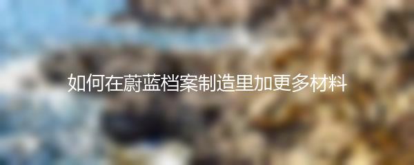 如何在蔚蓝档案制造里加更多材料