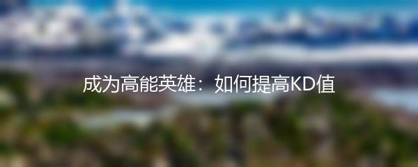 成为高能英雄：如何提高KD值