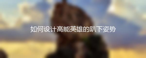 如何设计高能英雄的趴下姿势