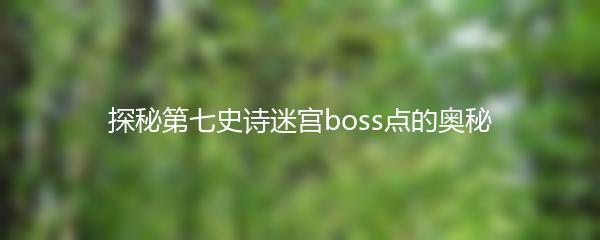 探秘第七史诗迷宫boss点的奥秘
