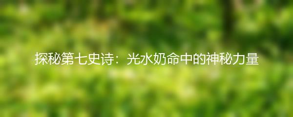 探秘第七史诗：光水奶命中的神秘力量