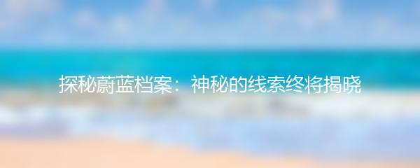探秘蔚蓝档案：神秘的线索终将揭晓