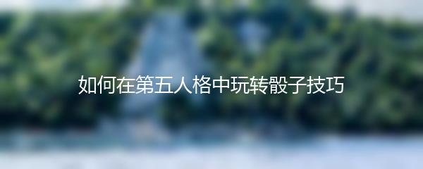 如何在第五人格中玩转骰子技巧